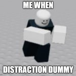 me when | ME WHEN; DISTRACTION DUMMY | image tagged in distraction dummy | made w/ Imgflip meme maker