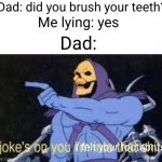 Meme #3,270 | Dad: did you brush your teeth? Me lying: yes; Dad:; I felt your toothbrush | image tagged in jokes on you im into that shit,memes,relatable,childhood,brushing teeth,lying | made w/ Imgflip meme maker
