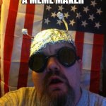 Mountain Man Tin Foil Hat | I FOUND A MEME MAKER; THIS MAY GET WEIRD | image tagged in mountain man tin foil hat | made w/ Imgflip meme maker
