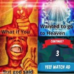 What if you wanted to go to heaven but god said | image tagged in what if you wanted to go to heaven but god said | made w/ Imgflip meme maker