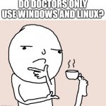 they can't use apple | DO DOCTORS ONLY USE WINDOWS AND LINUX? | image tagged in guy holding a tea cup with a foot,memes,funny | made w/ Imgflip meme maker