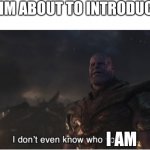 Happened yesterday | ME WHEN IM ABOUT TO INTRODUCE MYSELF; I AM | image tagged in i don't even know who you are | made w/ Imgflip meme maker