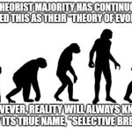 evolution of man | THE THEORIST MAJORITY HAS CONTINUOUSLY PREACHED THIS AS THEIR "THEORY OF EVOLUTION". HOWEVER, REALITY WILL ALWAYS KNOW THIS BY ITS TRUE NAME, "SELECTIVE BREEDING". | image tagged in evolution of man | made w/ Imgflip meme maker