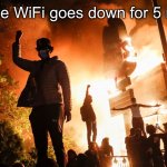 All heck breaks loose | When the WiFi goes down for 5 minutes | image tagged in funny,relatable,funny memes,riots | made w/ Imgflip meme maker