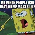 creative title | ME WHEN PEOPLE ASK WHAT MEME MAKER I USE | image tagged in spongebob yelling | made w/ Imgflip meme maker