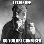 Sherlock Holmes | LET ME SEE; SO YOU ARE CONFUSED | image tagged in sherlock holmes | made w/ Imgflip meme maker
