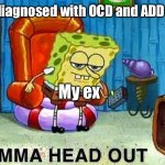 Abnormal me | Me: gets diagnosed with OCD and ADD and ADHD; My ex | image tagged in aight ima head out,ex girlfriend,autism | made w/ Imgflip meme maker