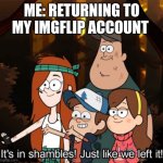 It's in shambles! Just like we left it! | ME: RETURNING TO MY IMGFLIP ACCOUNT | image tagged in it's in shambles just like we left it | made w/ Imgflip meme maker