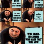 Upvote or i shall find you | It bases on the gru's plan template; You get an epic idea of a meme; You forgot what the meme was supposed to be; So you make an extended version of it; WHO CARES, THIS MEME WAS MADE THAT WAY, NOW GIVE ME UPVOTES | image tagged in gru's plan extended | made w/ Imgflip meme maker