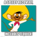 Get well | A SPEEDY RECOVERY, INCLUDES TEQUILA! | image tagged in speedy recovery | made w/ Imgflip meme maker