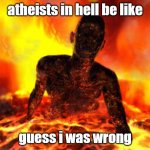 THIS IS A JOKE!!!!! | atheists in hell be like; guess i was wrong | image tagged in guess i was wrong / | made w/ Imgflip meme maker