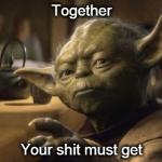 Together your shit must get | Together Your shit must get | image tagged in yoda motivation gym workout getyourshittogether | made w/ Imgflip meme maker
