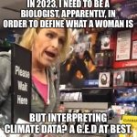 I can misread things, too... | IN 2023, I NEED TO BE A BIOLOGIST, APPARENTLY, IN ORDER TO DEFINE WHAT A WOMAN IS; BUT INTERPRETING CLIMATE DATA? A G.E.D AT BEST. | image tagged in it's ma'am | made w/ Imgflip meme maker