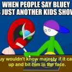 That happened once. | WHEN PEOPLE SAY BLUEY IS JUST ANOTHER KIDS SHOW: | image tagged in guy woudn't know majesty | made w/ Imgflip meme maker