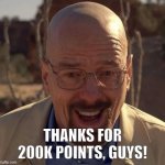 Thanks for helping me reach 200K! | THANKS FOR 200K POINTS, GUYS! | image tagged in walter white happy,memes | made w/ Imgflip meme maker