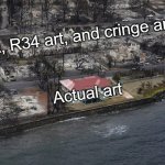 Artest | AI art, R34 art, and cringe art; Actual art | image tagged in miracle house,memes,funny,true,art | made w/ Imgflip meme maker