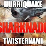 Sharknado | HURRIQUAKE; TWISTERNAMI | image tagged in sharknado | made w/ Imgflip meme maker