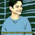 Devious Parker | I forgot where that's my problem! | image tagged in devious parker,toby maguire | made w/ Imgflip meme maker