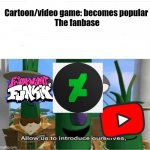 allow us to introduce ourselves | Cartoon/video game: becomes popular 
The fanbase | image tagged in allow us to introduce ourselves | made w/ Imgflip meme maker