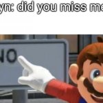 mario no sign | Cyn: did you miss me? N: | image tagged in mario no sign,murder drones | made w/ Imgflip meme maker