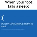 Your pc ran into a problem | When your foot falls asleep: | image tagged in your pc ran into a problem | made w/ Imgflip meme maker
