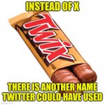 Come on, you thought the same thing! Twitter missed a huge opportunity here with the name change!!! | INSTEAD OF X; THERE IS ANOTHER NAME TWITTER COULD HAVE USED | image tagged in twix,x everywhere,twitter,funny names,think,good idea | made w/ Imgflip meme maker