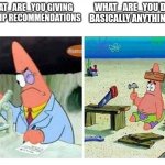 Patrick Scientist vs. Nail | WHAT_ARE_YOU DOING BASICALLY ANYTHING ELSE; WHAT_ARE_YOU GIVING IMGFLIP RECOMMENDATIONS | image tagged in patrick scientist vs nail,what_are_you | made w/ Imgflip meme maker