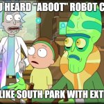Welcome to Robot Chicken, it's South Park with extra steps | HAVE YOU HEARD "ABOOT" ROBOT CHICKEN? SOUNDS LIKE SOUTH PARK WITH EXTRA STEPS | image tagged in rick and morty slavery with extra steps,south park,robot chicken | made w/ Imgflip meme maker