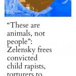 Zelenskyy frees child rapists and torturers