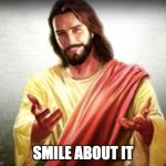Smile about it | SMILE ABOUT IT | image tagged in jesus | made w/ Imgflip meme maker