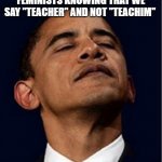 Pride | FEMINISTS KNOWING THAT WE SAY "TEACHER" AND NOT "TEACHIM" | image tagged in barack obama proud face | made w/ Imgflip meme maker
