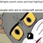 confused tom | Me*gets sword ,vision and start fighting*; people who are in minecraft server | image tagged in confused tom,genshin impact | made w/ Imgflip meme maker