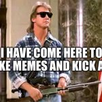 Memes maker | I HAVE COME HERE TO MAKE MEMES AND KICK ASS | image tagged in roddy-piper-they-live | made w/ Imgflip meme maker