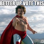 Nacho Libre | BETTER UP VOTE THIS | image tagged in nacho libre | made w/ Imgflip meme maker