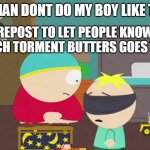 South Park Birthday Surprise | CARTMAN DONT DO MY BOY LIKE THAT=(; REPOST TO LET PEOPLE KNOW HOW MUCH TORMENT BUTTERS GOES THROUGH | image tagged in south park birthday surprise | made w/ Imgflip meme maker