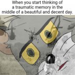 Day ruined....? | When you start thinking of a traumatic memory in the middle of a beautiful and decent day. | image tagged in unsettled tom vietnam | made w/ Imgflip meme maker