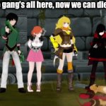 The gang's all here! | Great! The gang's all here, now we can die together! | image tagged in gifs,rwby | made w/ Imgflip video-to-gif maker