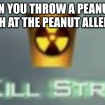 +25 kill streak!! | POV: WHEN YOU THROW A PEANUT BUTTER SANDWICH AT THE PEANUT ALLERGY TABLE | image tagged in 25 kill streak | made w/ Imgflip meme maker