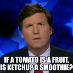 Thuogth-provoking questions#3 | IF A TOMATO IS A FRUIT, IS KETCHUP A SMOOTHIE? | image tagged in confused tucker carlson,funny,meme,question | made w/ Imgflip meme maker