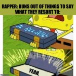Yeah, yeah | RAPPER: RUNS OUT OF THINGS TO SAY
WHAT THEY RESORT TO:; YEAH. | image tagged in spongebob ol' reliable,memes | made w/ Imgflip meme maker