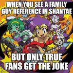 My first A.I Generated meme | WHEN YOU SEE A FAMILY GUY REFERENCE IN SHANTAE; BUT ONLY TRUE FANS GET THE JOKE | image tagged in rockin' out with shantae | made w/ Imgflip meme maker