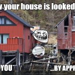 Houses | How your house is looked at; ...BY YOU; ...BY APPRAISER | image tagged in houses | made w/ Imgflip meme maker