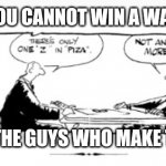 You cannot win a war against the guys who make the guns | YOU CANNOT WIN A WAR; AGAINST THE GUYS WHO MAKE THE GUNS! | image tagged in unclear on the concept - scrabble with noah webster | made w/ Imgflip meme maker