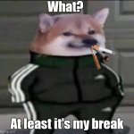 Smoking doge | What? At least it's my break | image tagged in slav doge | made w/ Imgflip meme maker