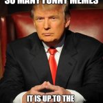 boring | WHEN YOU SEE SO MANY FUNNY MEMES; IT IS UP TO THE POINT WHERE YOU STOP LAUGHING AT THEM | image tagged in serious trump | made w/ Imgflip meme maker