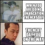 REALL | WHEN YOU ARE GOING ON VACATION THE NEXT DAY; THE NEXT DAY,YOU ON THE WAY | image tagged in enhypen,funny memes,real life,jay,sunghoon | made w/ Imgflip meme maker