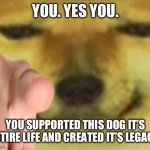RIP | YOU. YES YOU. YOU SUPPORTED THIS DOG IT’S ENTIRE LIFE AND CREATED IT’S LEGACY | image tagged in cheems pointing at you,rip | made w/ Imgflip meme maker