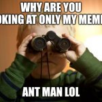 E... | WHY ARE YOU LOOKING AT ONLY MY MEMES? ANT MAN LOL | image tagged in i see you,spy,memes | made w/ Imgflip meme maker