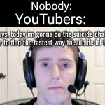 Fr | Nobody:; YouTubers:; Hey guys, today im gonna do the suicide challenge. I have to find the fastest way to suicide irl to win | image tagged in dead inside youtuber,memes,youtubers,suicide,challenge,funny | made w/ Imgflip meme maker