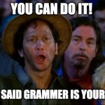 you can do it | YOU CAN DO IT! MOMMA SAID GRAMMER IS YOUR FRIEND! | image tagged in you can do it | made w/ Imgflip meme maker